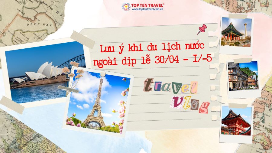Những lưu ý quan trọng khi du lịch nước ngoài dịp Lễ 30/04 - 01/05