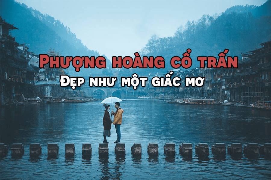 Phượng Hoàng cổ trấn - Nét đẹp làm say lòng bao du khách phương xa