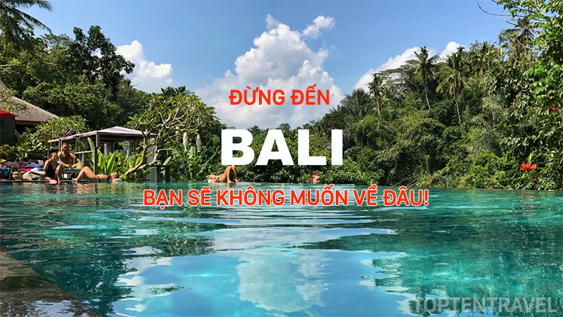 Đừng đến Bali - Bạn sẽ không muốn về đâu!